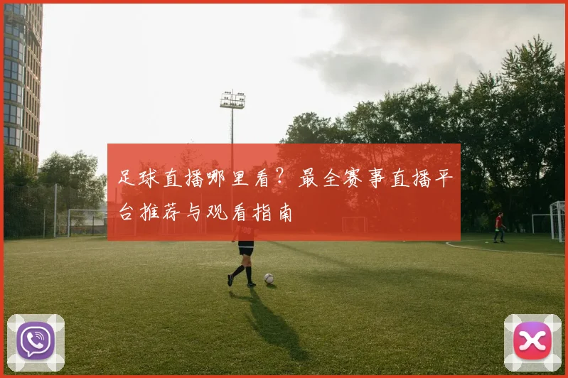 足球直播哪里看？最全赛事直播平台推荐与观看指南