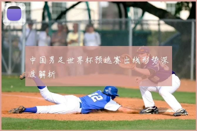 中国男足世界杯预选赛出线形势深度解析