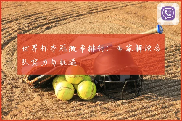 世界杯夺冠概率排行:专家解读各队实力与机遇