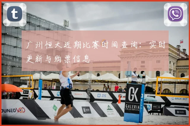广州恒大近期比赛时间查询：实时更新与购票信息