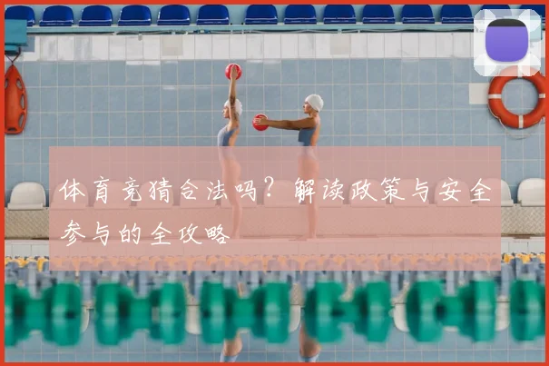 体育竞猜合法吗?解读政策与安全参与的全攻略