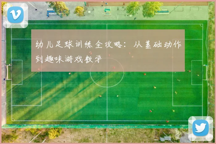 幼儿足球训练全攻略：从基础动作到趣味游戏教学