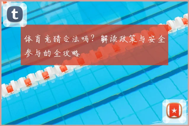 体育竞猜合法吗?解读政策与安全参与的全攻略