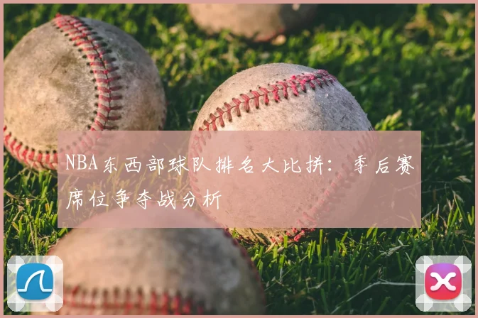 NBA东西部球队排名大比拼：季后赛席位争夺战分析