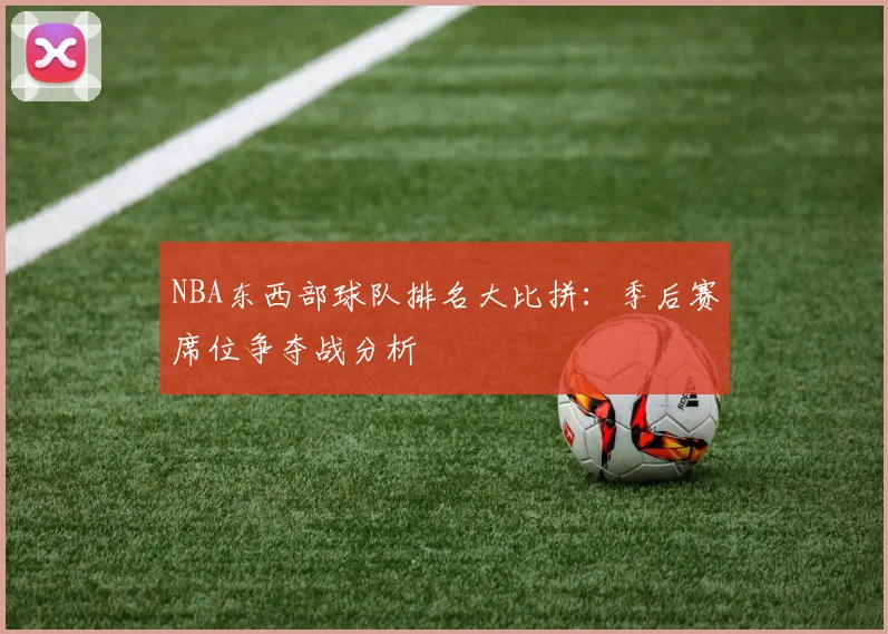 NBA东西部球队排名大比拼：季后赛席位争夺战分析